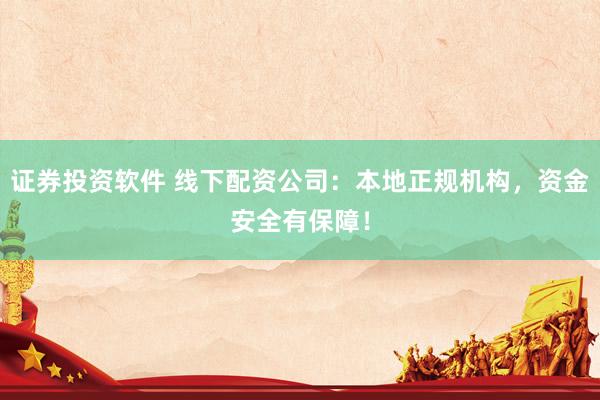 证券投资软件 线下配资公司：本地正规机构，资金安全有保障！