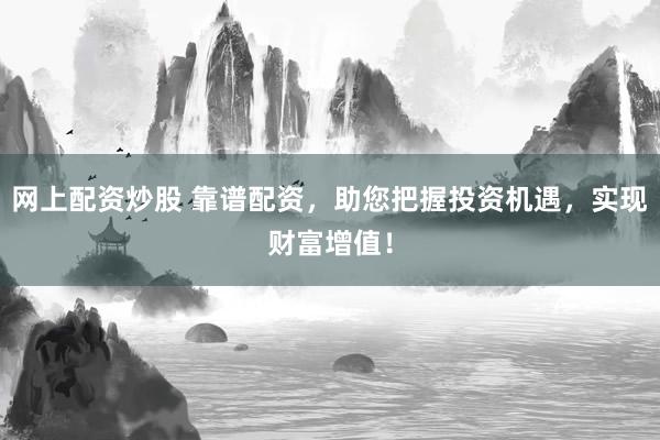 网上配资炒股 靠谱配资，助您把握投资机遇，实现财富增值！