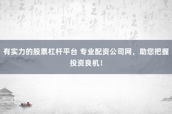 有实力的股票杠杆平台 专业配资公司网，助您把握投资良机！