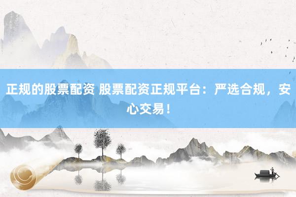 正规的股票配资 股票配资正规平台：严选合规，安心交易！