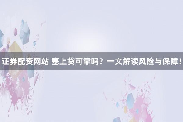 证券配资网站 塞上贷可靠吗？一文解读风险与保障！
