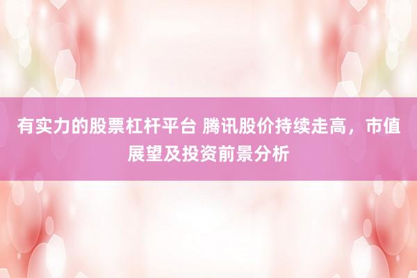 有实力的股票杠杆平台 腾讯股价持续走高，市值展望及投资前景分析