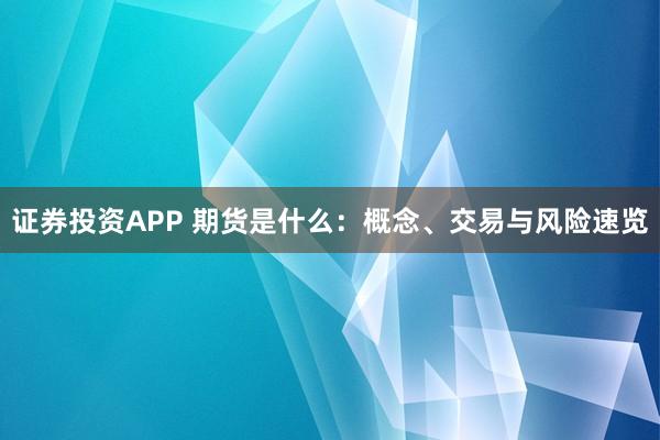 证券投资APP 期货是什么：概念、交易与风险速览