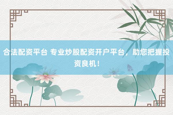合法配资平台 专业炒股配资开户平台，助您把握投资良机！