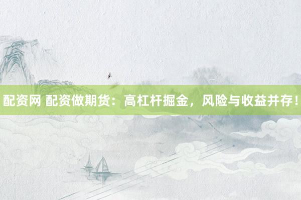 配资网 配资做期货：高杠杆掘金，风险与收益并存！