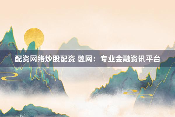 配资网络炒股配资 融网：专业金融资讯平台