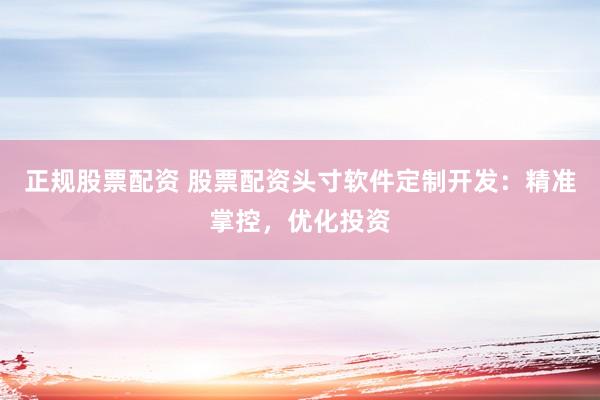正规股票配资 股票配资头寸软件定制开发：精准掌控，优化投资