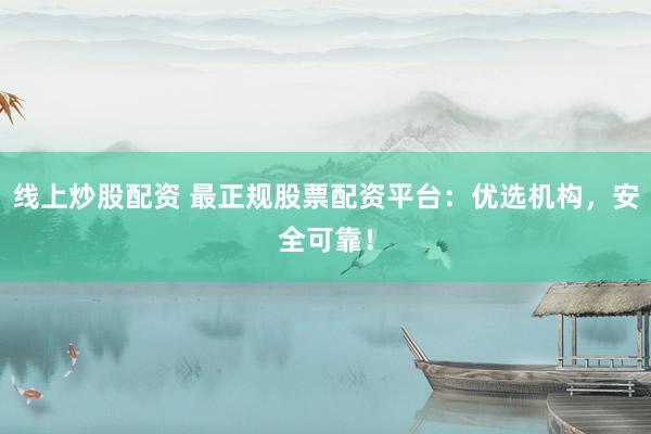 线上炒股配资 最正规股票配资平台：优选机构，安全可靠！