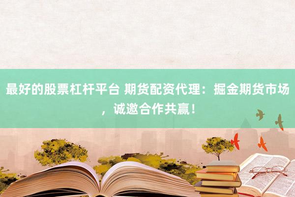 最好的股票杠杆平台 期货配资代理：掘金期货市场，诚邀合作共赢！