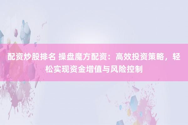 配资炒股排名 操盘魔方配资：高效投资策略，轻松实现资金增值与风险控制