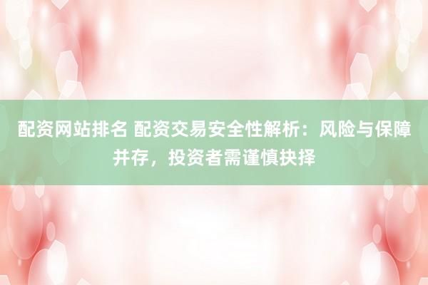 配资网站排名 配资交易安全性解析：风险与保障并存，投资者需谨慎抉择