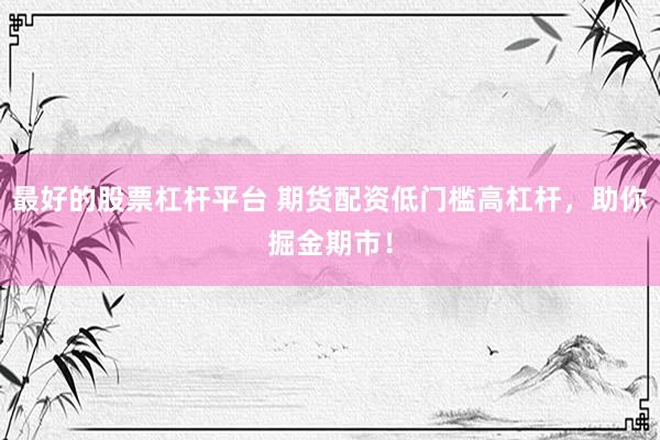 最好的股票杠杆平台 期货配资低门槛高杠杆，助你掘金期市！