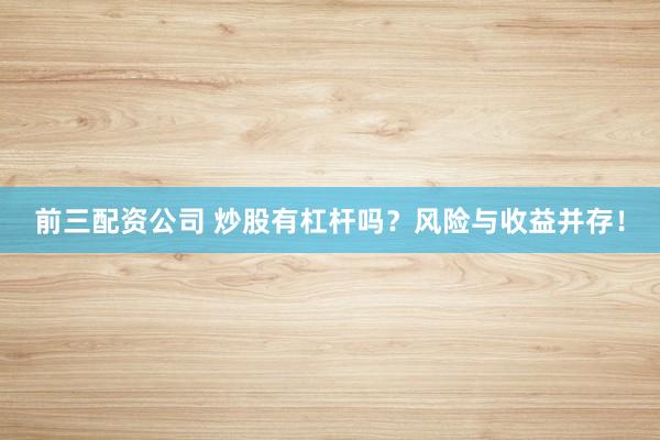 前三配资公司 炒股有杠杆吗？风险与收益并存！