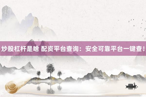 炒股杠杆是啥 配资平台查询：安全可靠平台一键查！