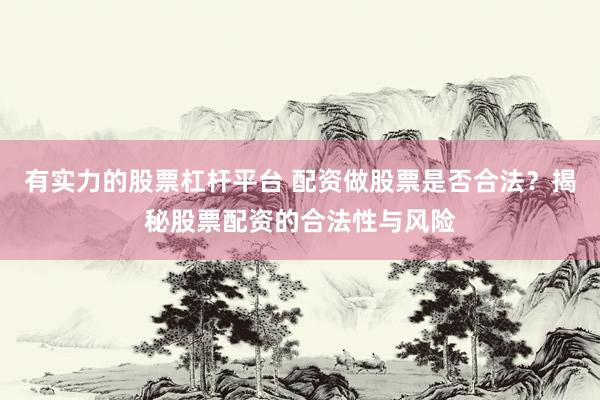 有实力的股票杠杆平台 配资做股票是否合法？揭秘股票配资的合法性与风险