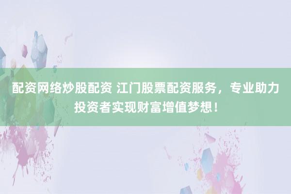 配资网络炒股配资 江门股票配资服务，专业助力投资者实现财富增值梦想！