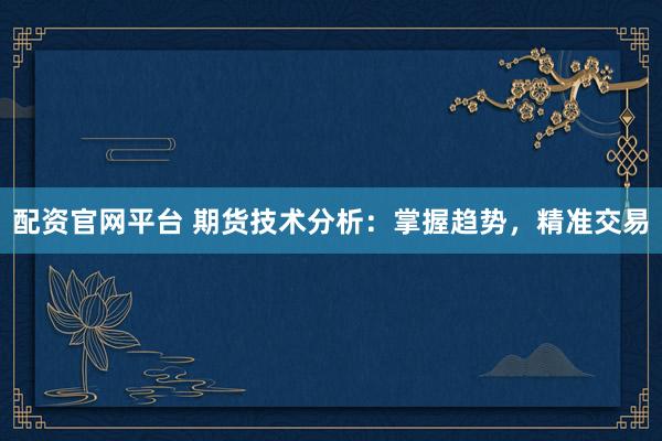 配资官网平台 期货技术分析：掌握趋势，精准交易