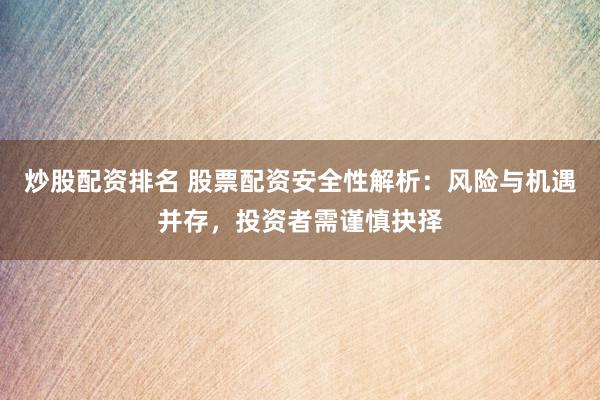 炒股配资排名 股票配资安全性解析：风险与机遇并存，投资者需谨慎抉择