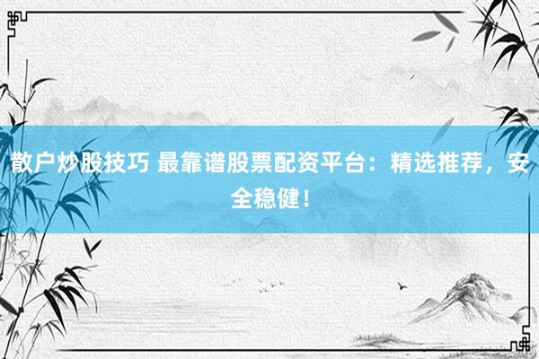 散户炒股技巧 最靠谱股票配资平台：精选推荐，安全稳健！