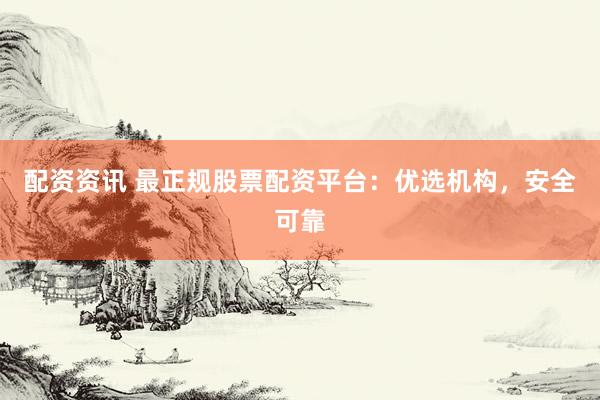 配资资讯 最正规股票配资平台：优选机构，安全可靠