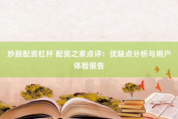 炒股配资杠杆 配资之家点评:优缺点分析与用户体验报告
