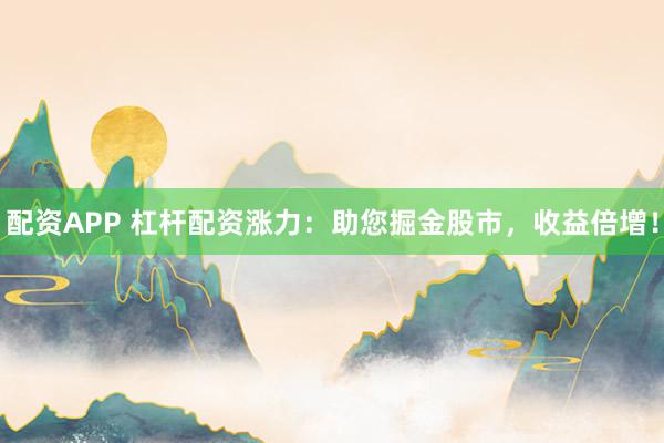 配资APP 杠杆配资涨力:助您掘金股市,收益倍增!