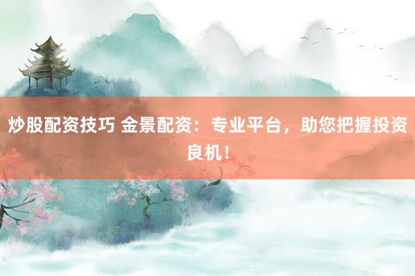 炒股配资技巧 金景配资:专业平台,助您把握投资良机!