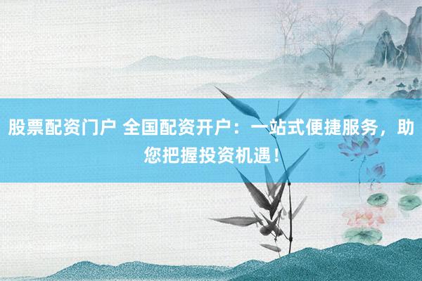 股票配资门户 全国配资开户:一站式便捷服务,助您把握投资机遇!