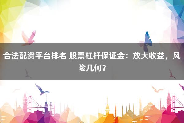 合法配资平台排名 股票杠杆保证金:放大收益,风险几何?