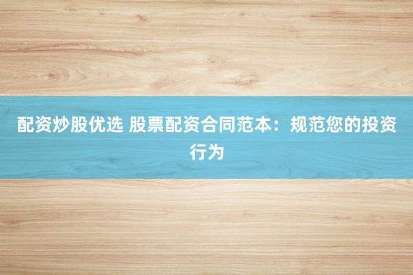 配资炒股优选 股票配资合同范本:规范您的投资行为