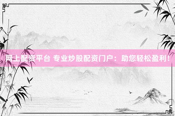 网上配资平台 专业炒股配资门户：助您轻松盈利！