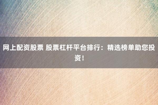 网上配资股票 股票杠杆平台排行:精选榜单助您投资!