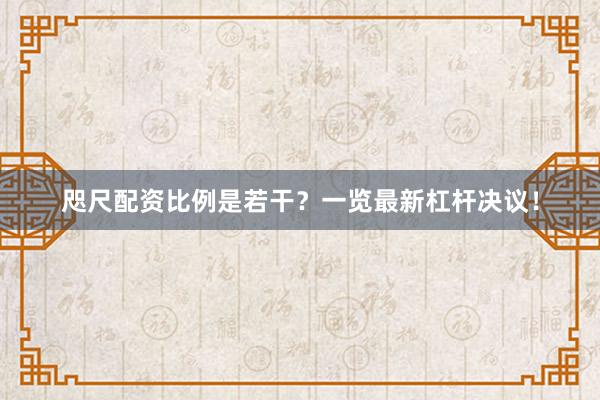咫尺配资比例是若干？一览最新杠杆决议！