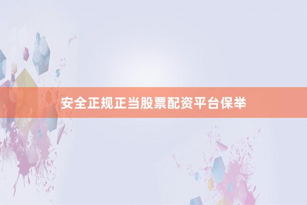 安全正规正当股票配资平台保举
