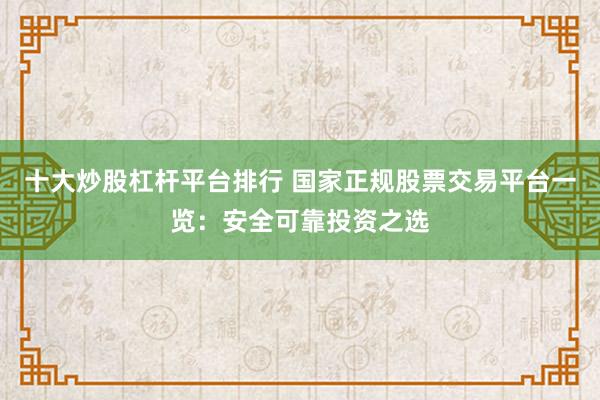 十大炒股杠杆平台排行 国家正规股票交易平台一览：安全可靠投资之选