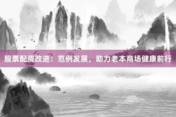 股票配资改进:范例发展,助力老本商场健康前行