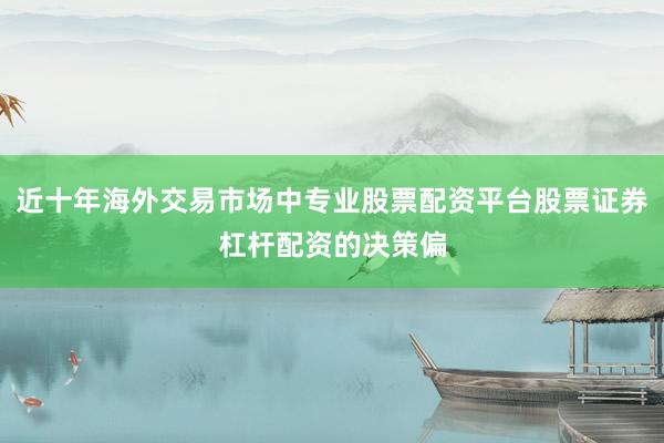 近十年海外交易市场中专业股票配资平台股票证券杠杆配资的决策偏