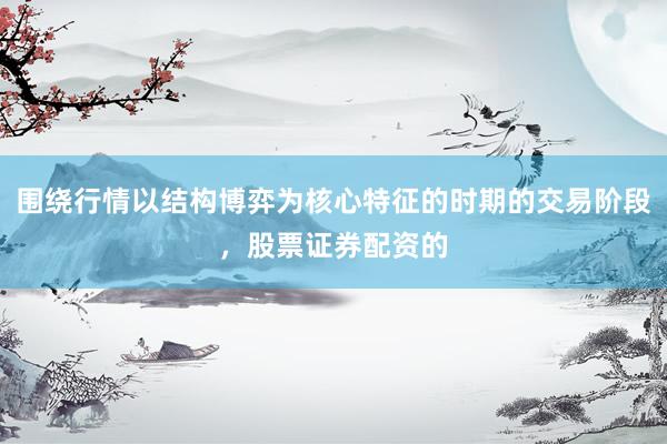 围绕行情以结构博弈为核心特征的时期的交易阶段，股票证券配资的