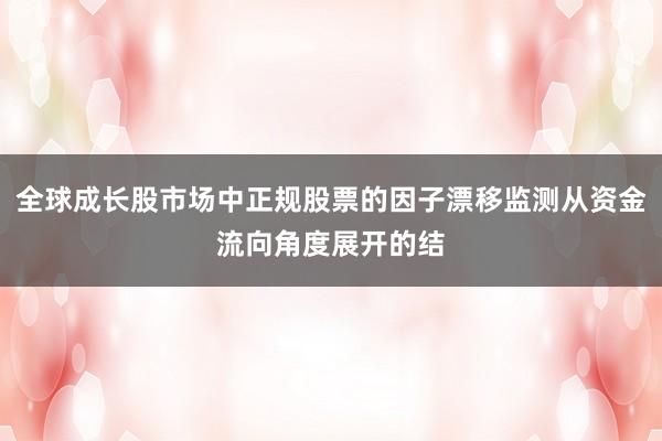 全球成长股市场中正规股票的因子漂移监测从资金流向角度展开的结