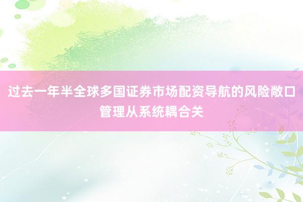 过去一年半全球多国证券市场配资导航的风险敞口管理从系统耦合关
