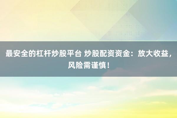 最安全的杠杆炒股平台 炒股配资资金：放大收益，风险需谨慎！