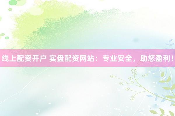 线上配资开户 实盘配资网站:专业安全,助您盈利!