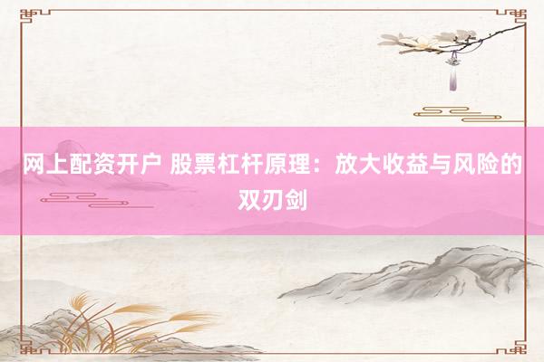 网上配资开户 股票杠杆原理：放大收益与风险的双刃剑