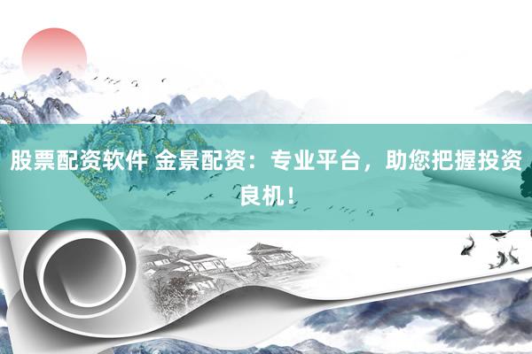 股票配资软件 金景配资：专业平台，助您把握投资良机！