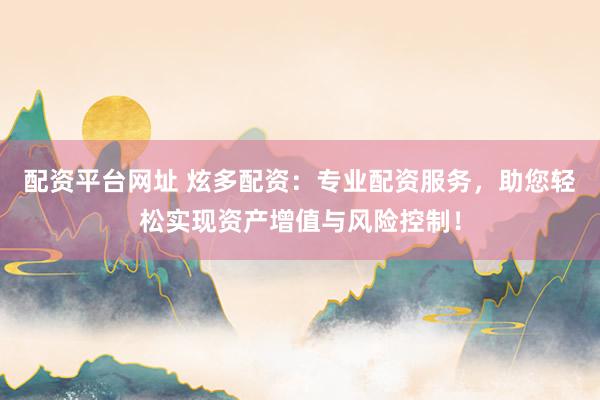 配资平台网址 炫多配资：专业配资服务，助您轻松实现资产增值与风险控制！