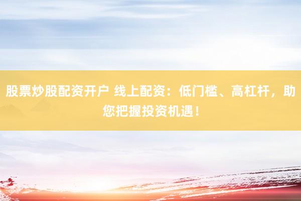 股票炒股配资开户 线上配资:低门槛、高杠杆,助您把握投资机遇!