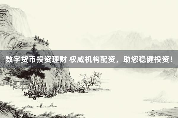 数字货币投资理财 权威机构配资，助您稳健投资！