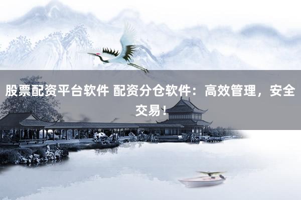 股票配资平台软件 配资分仓软件：高效管理，安全交易！
