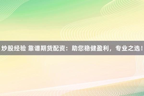 炒股经验 靠谱期货配资：助您稳健盈利，专业之选！