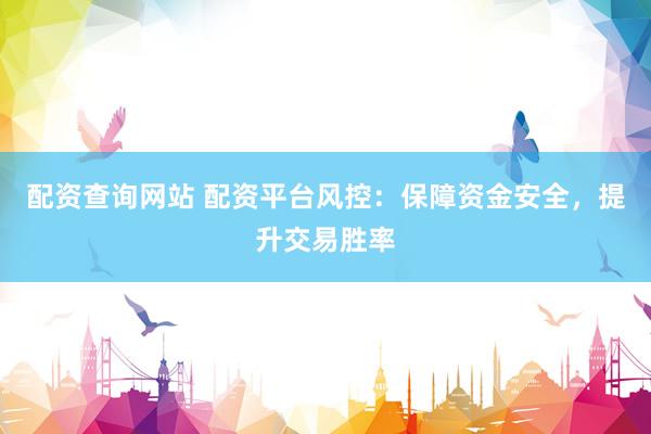 配资查询网站 配资平台风控:保障资金安全,提升交易胜率
